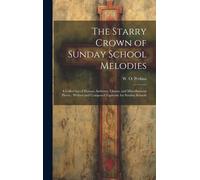 The Starry Crown Of Sunday School Melodies: A Collection Of Hymns, Anthems, Chants, And Miscellaneous Pieces; Written And Composed Expressly For Sunda