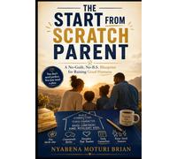 THE START FROM SCRATCH PARENT: A No-Guilt, No-B.S. Blueprint for Raising Good Humans