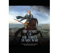 The Start Of The Thirty Years War: The History And Legacy Of The Early Battles That Began The Deadly Conflict
