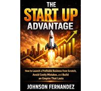 The Start Up Advantage: How to Launch a Profitable Business from Scratch, Avoid Costly Mistakes, and Build an Empire That Lasts