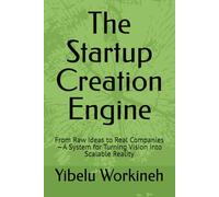 The Startup Creation Engine: From Raw Ideas to Real Companies-A System for Turning Vision into Scalable Reality