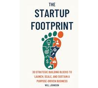 The Startup Footprint: 30 Strategic Building Blocks to Launch, Scale, and Sustain a Purpose-Driven Business: Build a Startup That Lasts - Not Just One That Launches.