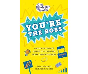 The Startup Squad: You're the Boss: A Kid's Ultimate Guide to Starting Your Own Business
