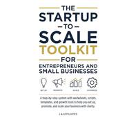 The Startup-to-Scale Toolkit for Entrepreneurs and Small Businesses: A step-by-step system with worksheets, scripts, templates, and growth tools to help you set up, promote, and scale your business