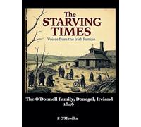 The Starving Times: Voices from the Irish Famine O'Donnell Family, County Donegal, Spring 1846.