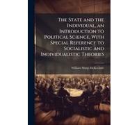The State And The Individual, An Introduction To Political Science, With Special Reference To Socialistic And Individualistic Theories