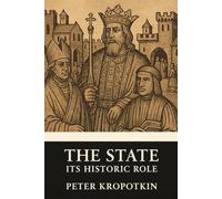 The State: Its Historic Role: A Modern English Edition of an Anarchist Classic