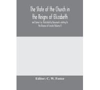 The State Of The Church In The Reigns Of Elizabeth And James I As Illustrated By Documents Relating To The Diocese Of Lincoln (Volume I)