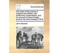 The State Of The Prisons In England And Wales, With Preliminary Observations, And An Account Of Some Foreign Prisons. By John Howard, F.R.S.