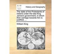 The State Of The Protestants Of Ireland Under The Late King James's Government; In Which Their Carriage Towards Him Is Justified, ...