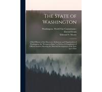 The State Of Washington: A Brief History Of The Discovery, Settlement And Organization Of Washington, The "Evergreen State," As Well As A Compi