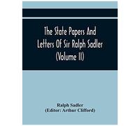 The State Papers And Letters Of Sir Ralph Sadler (Volume Ii)