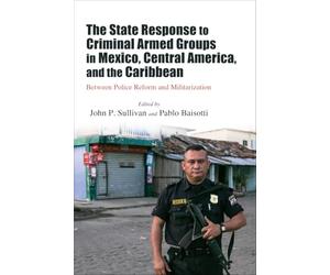 The State Response to Criminal Armed Groups in Mexico, Central America, and the Caribbean: Between Police Reform and Militarization