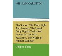 The Station, The Party Fight And Funeral, The Lough Derg Pilgrim Traits And Stories Of The Irish Peasantry, The Works Of William Carleton, Volume Three