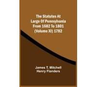 The Statutes At Large Of Pennsylvania From 1682 To 1801 (Volume Xi) 1782