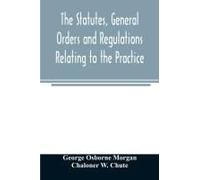 The Statutes, General Orders And Regulations Relating To The Practice, Pleading And Jurisdiction Of The Court Of Chancery
