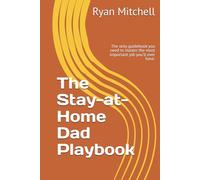 The Stay-at-Home Dad Playbook: The only guidebook you need to master the most important job you'll ever have.