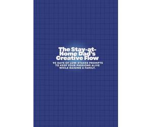 The Stay-at-Home Dad’s Creative Flow: 90 Days of Low-Stakes Prompts to Keep Your Passions Alive While Raising a Family.