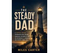 The Steady Dad: A Purpose-Driven Fatherhood Guide for Men Searching for Books by Dads on Responsibility, Character, and Raising a Family Well