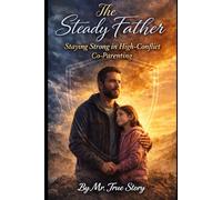 The Steady Father: Staying Strong Through High-Conflict Co-Parenting