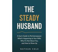 The Steady Husband: A Guy's Guide to Perimenopause: What's Happening to Your Wife, Why It's Not About You, and How to Show Up