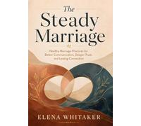 The Steady Marriage: Healthy Marriage Practices for Better Communication, Deeper Trust, and Lasting Connection