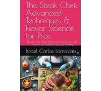 The Steak Chef: Advanced Techniques & Flavor Science for Pros: Elevate Your Steak Game with Chef-Level Skills, Science, and Global Culinary Mastery