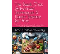 The Steak Chef: Advanced Techniques & Flavor Science for Pros: Elevate Your Steak Game with Chef-Level Skills, Science, and Global Culinary Mastery