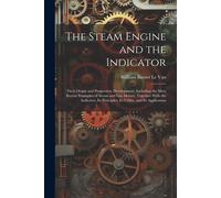 The Steam Engine And The Indicator: Their Origin And Progressive Development; Including The Most Recent Examples Of Steam And Gas Motors, Together Wit