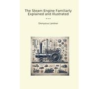 The Steam Engine Familiarly Explained and Illustrated
