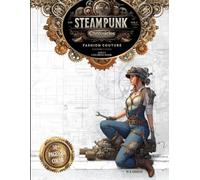 The Steampunk Chronicles - Volume 1: Fashion Couture: Intricate Victorian Clothing, Mechanical Accessories & Retro-Futuristic Style