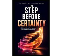 THE STEP BEFORE CERTAINTY: Build Confidence, Face Rejection, and Act Before You Feel Ready