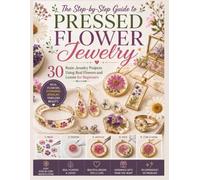 The Step-by-Step Guide to Pressed Flower Jewelry: 30 Resin Jewelry Projects Using Real Flowers and Leaves for Beginners