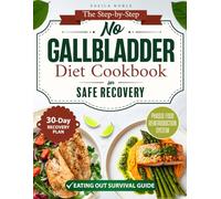 The Step-by-Step No Gallbladder Diet Cookbook for Safe Recovery: Easy and Flavorful Recipes with a 30-Day Recovery Plan to Calm Digestive Symptoms, Reintroduce Foods Safely, & Restore Daily Energy