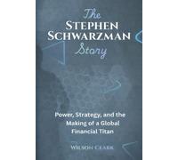 The Stephen Schwarzman Story: Power, Strategy, and the Making of a Global Financial Titan