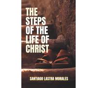 The Steps of the Life of Christ: A Journey of Salvation, Sanctification, Water Baptism, Baptism of Fire, Purification, Anointing, Wilderness: the every day walk in a Believer’s Walk with Christ.