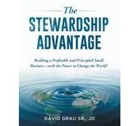 The Stewardship Advantage: Building A Profitable And Principled Small Business-With The Power To Change The World! Paperback Book By David Grau Sr. Jd
