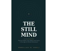 The Still Mind: How to Protect Your Peace and Focus in the Age of Infinite Distraction