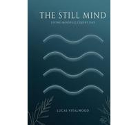 The Still Mind - Living Mindfully Every Day: Practical Wisdom for Presence, Compassion, and Calm in a Busy World