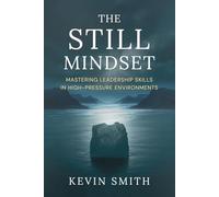 THE STILL MINDSET: MASTERING LEADERSHIP SKILLS IN HIGH-PRESSURE ENVIRONMENTS