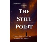The Still Point: Finding Clarity When the Universe Feels Chaotic: A Guide to Inner Stillness, Personal Growth, and Resilience