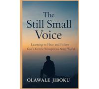 The still, Small Voice: Learning to Hear and Follow God’s Gentle Whisper in a Noisy World