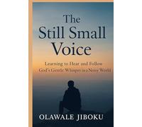 The still Small Voice: Learning to Hear and Follow God’s Gentle Whisper in a Noisy World