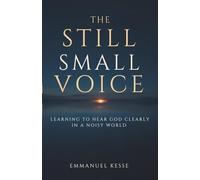 THE STILL SMALL VOICE: LEARNING TO HEAR GOD CLEARLY IN A NOISY WORLD