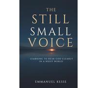 THE STILL SMALL VOICE: LEARNING TO HEAR GOD CLEARLY IN A NOISY WORLD