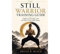 The Still Warrior Training Guide: Stillness, Strength, and the Way of Everyday Power