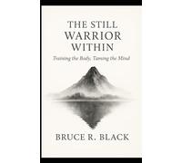 The Still Warrior Within: Training the Body, Taming the Mind: Finding Strength in Stillness, Breath & Body