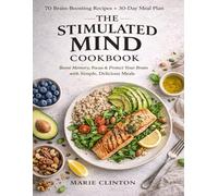 The Stimulated Mind Cookbook: Boost Memory, Focus & Protect Your Brain with Simple, Delicious Meals