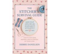 The Stitcher’s Survival Guide: How to Stay Sane, Inspired, and in Control of Your Floss