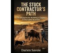 The Stock Contractor's Path: From Cowboy to Industry Professional: Blueprint for Building a Legacy in the Cattle Business